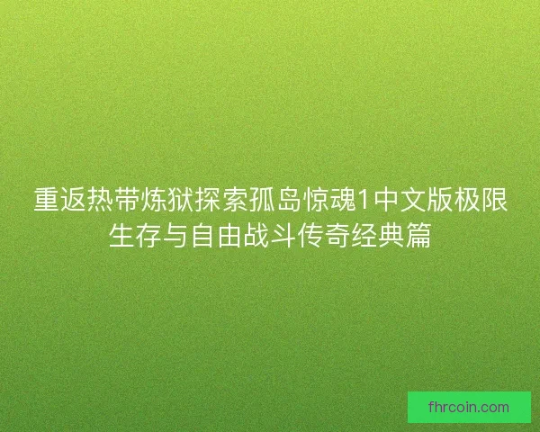 重返热带炼狱探索孤岛惊魂1中文版极限生存与自由战斗传奇经典篇