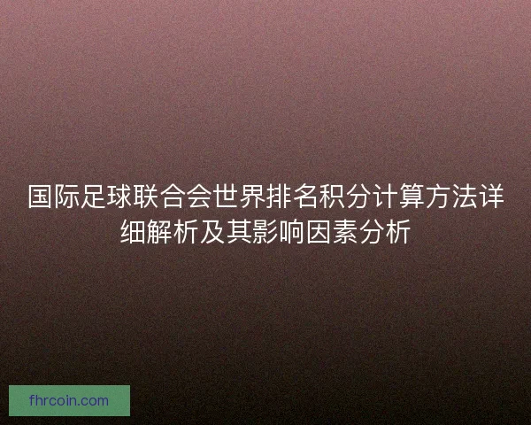 国际足球联合会世界排名积分计算方法详细解析及其影响因素分析
