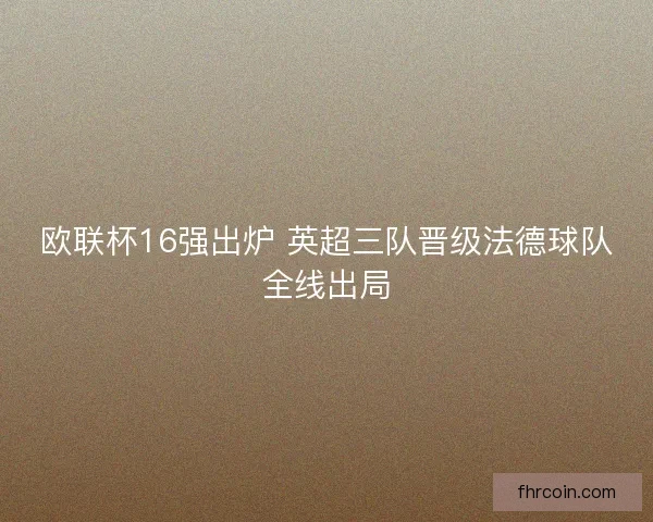 欧联杯16强出炉 英超三队晋级法德球队全线出局