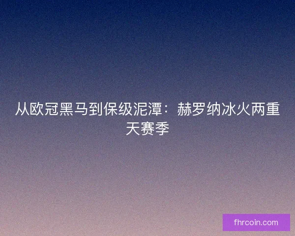 从欧冠黑马到保级泥潭：赫罗纳冰火两重天赛季