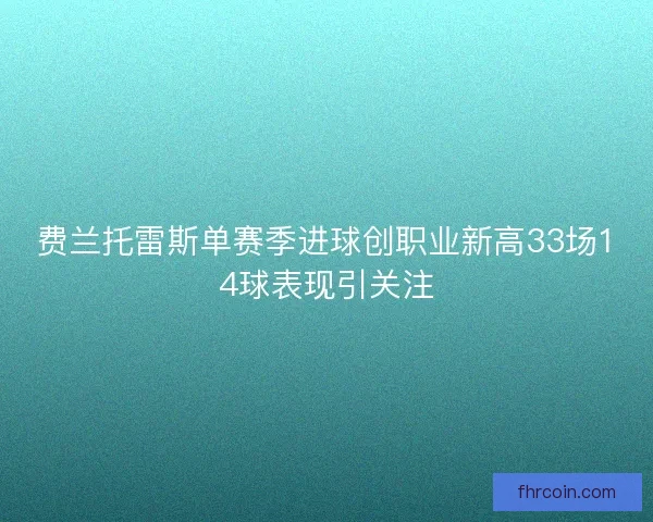 费兰托雷斯单赛季进球创职业新高33场14球表现引关注