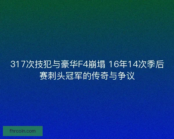 317次技犯与豪华F4崩塌 16年14次季后赛刺头冠军的传奇与争议