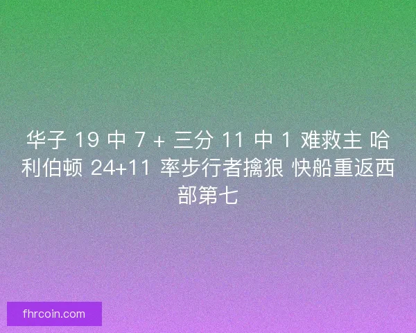 华子 19 中 7 + 三分 11 中 1 难救主 哈利伯顿 24+11 率步行者擒狼 快船重返西部第七
